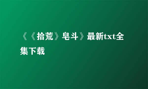 《《拾荒》皂斗》最新txt全集下载