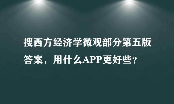 搜西方经济学微观部分第五版答案，用什么APP更好些？