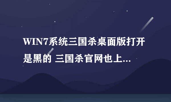 WIN7系统三国杀桌面版打开是黑的 三国杀官网也上不去 求解