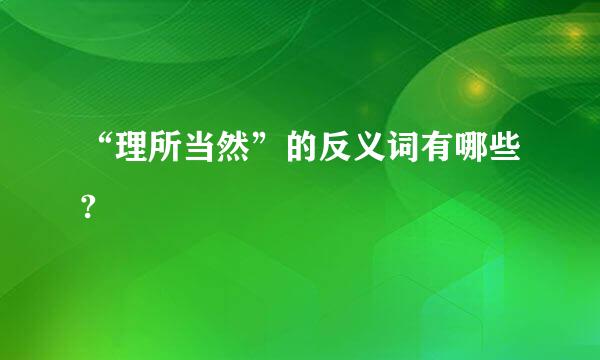 “理所当然”的反义词有哪些?