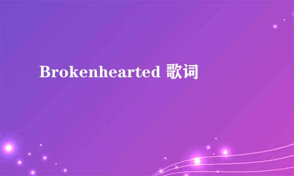 Brokenhearted 歌词