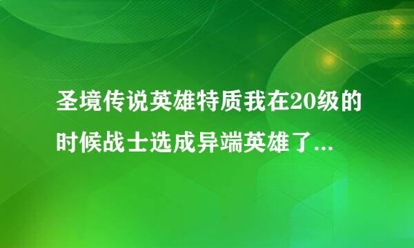 圣境传说英雄特质我在20级的时候战士选成异端英雄了，还能再改么，那个竟然是增加魔爆的