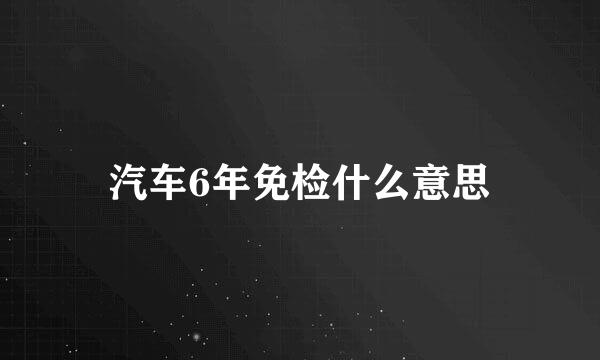 汽车6年免检什么意思