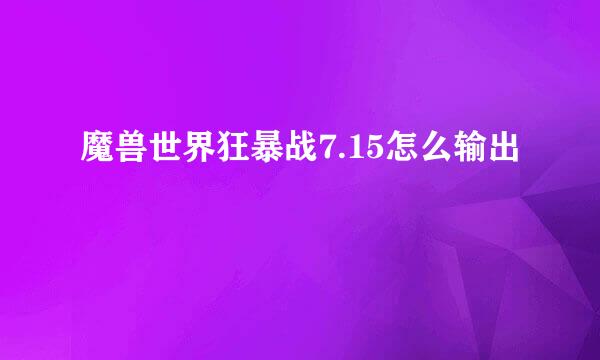 魔兽世界狂暴战7.15怎么输出