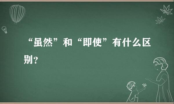 “虽然”和“即使”有什么区别？