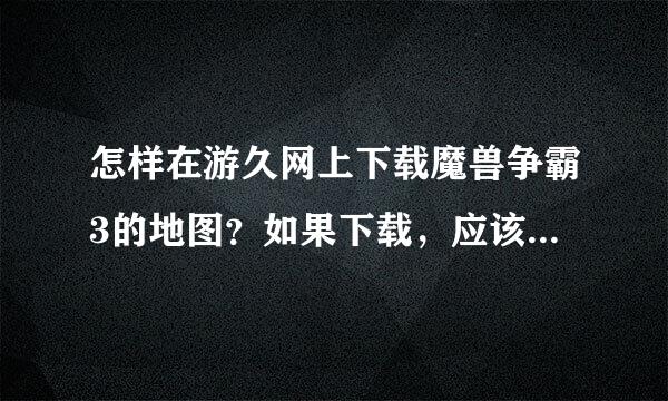 怎样在游久网上下载魔兽争霸3的地图？如果下载，应该下载到哪个文件夹？