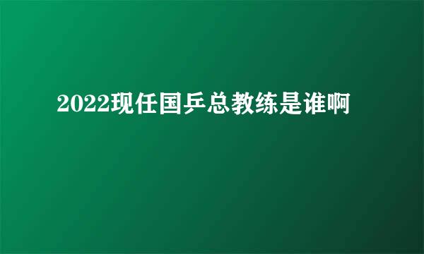 2022现任国乒总教练是谁啊