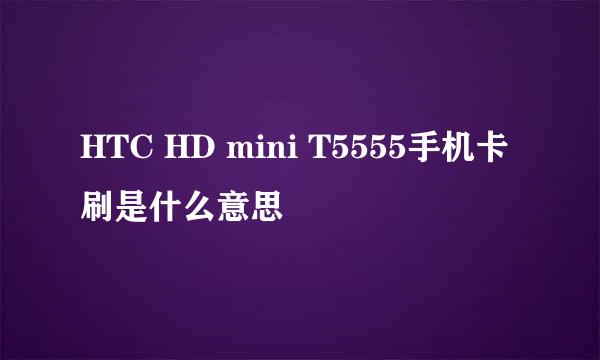 HTC HD mini T5555手机卡刷是什么意思