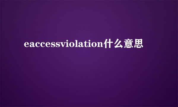 eaccessviolation什么意思