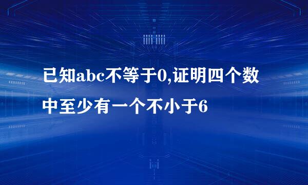 已知abc不等于0,证明四个数中至少有一个不小于6