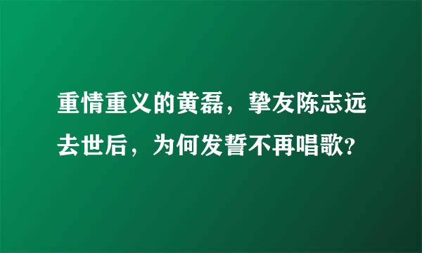 重情重义的黄磊，挚友陈志远去世后，为何发誓不再唱歌？