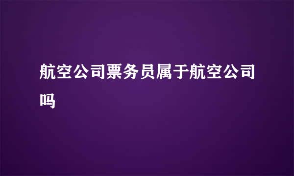 航空公司票务员属于航空公司吗