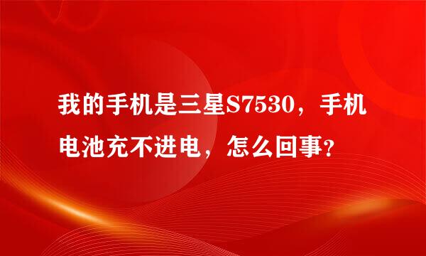 我的手机是三星S7530，手机电池充不进电，怎么回事？