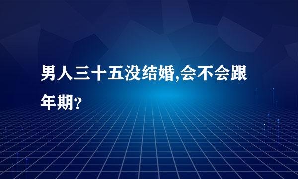 男人三十五没结婚,会不会跟年期？