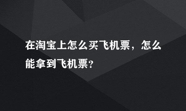 在淘宝上怎么买飞机票，怎么能拿到飞机票？