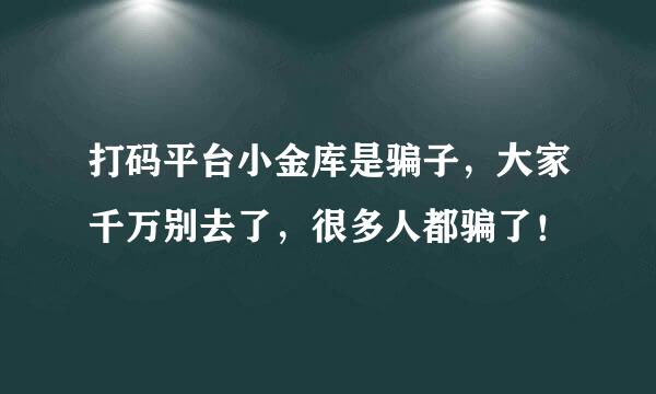 打码平台小金库是骗子，大家千万别去了，很多人都骗了！