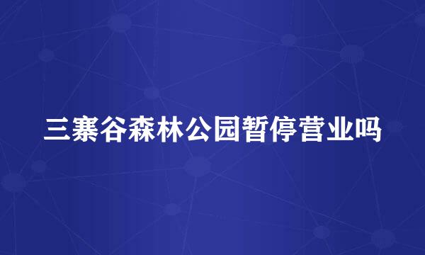 三寨谷森林公园暂停营业吗