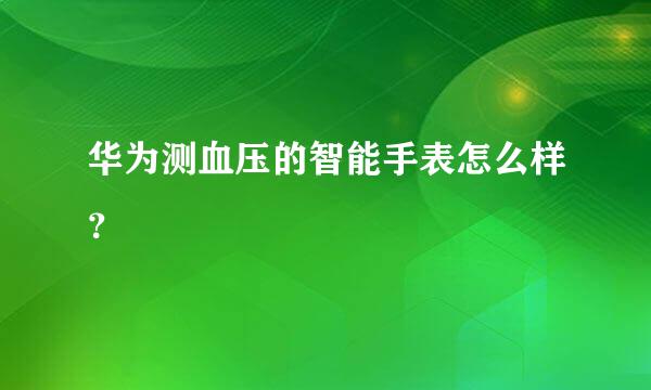 华为测血压的智能手表怎么样？