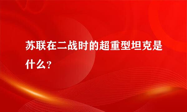 苏联在二战时的超重型坦克是什么？