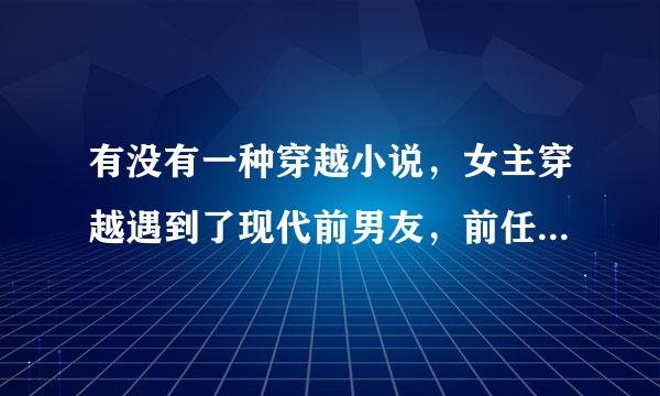 有没有一种穿越小说，女主穿越遇到了现代前男友，前任挽留她，但女主与男主在一起了。结局圆满