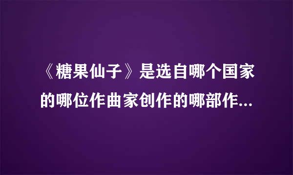 《糖果仙子》是选自哪个国家的哪位作曲家创作的哪部作品?乐曲由哪个乐器主奏?