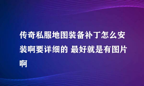 传奇私服地图装备补丁怎么安装啊要详细的 最好就是有图片啊