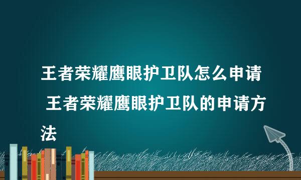 王者荣耀鹰眼护卫队怎么申请 王者荣耀鹰眼护卫队的申请方法