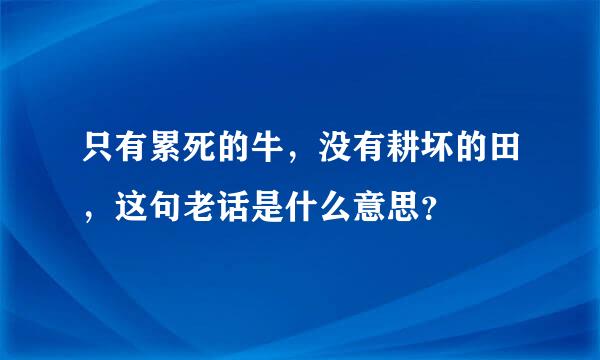 只有累死的牛，没有耕坏的田，这句老话是什么意思？