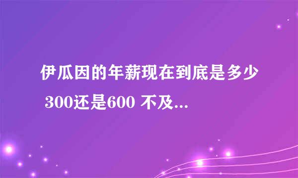 伊瓜因的年薪现在到底是多少 300还是600 不及本泽马？