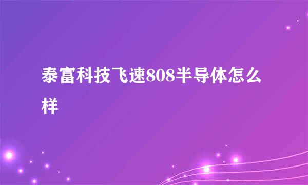 泰富科技飞速808半导体怎么样