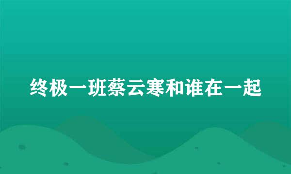 终极一班蔡云寒和谁在一起