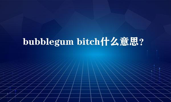 bubblegum bitch什么意思？