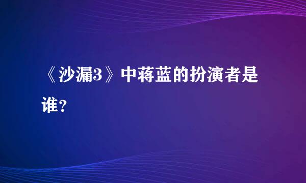 《沙漏3》中蒋蓝的扮演者是谁？