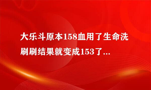 大乐斗原本158血用了生命洗刷刷结果就变成153了 以后升级还会不会掉血啊