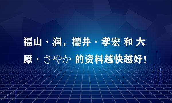 福山·润，樱井·孝宏 和 大原·さやか 的资料越快越好！