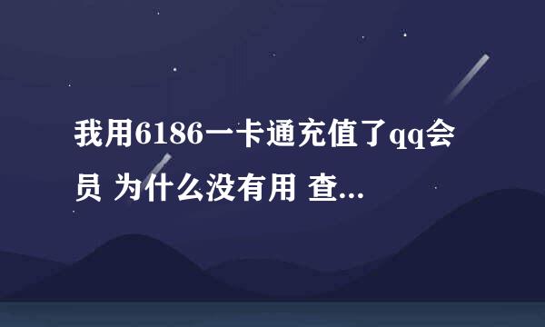 我用6186一卡通充值了qq会员 为什么没有用 查询充值卡的使用情况是已充值 上面充值的