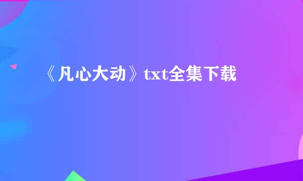 《凡心大动》txt全集下载