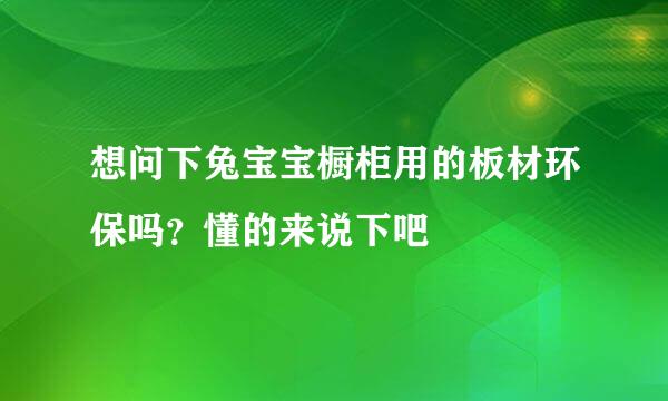 想问下兔宝宝橱柜用的板材环保吗？懂的来说下吧