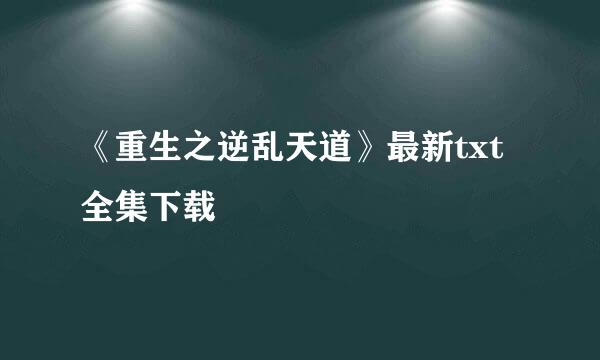 《重生之逆乱天道》最新txt全集下载