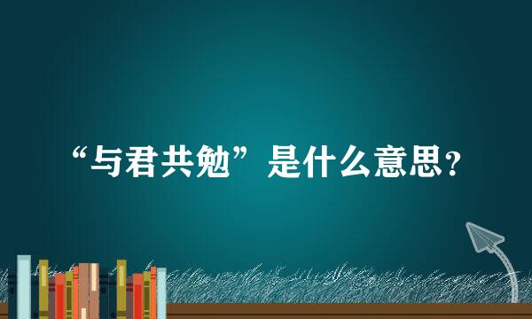 “与君共勉”是什么意思？