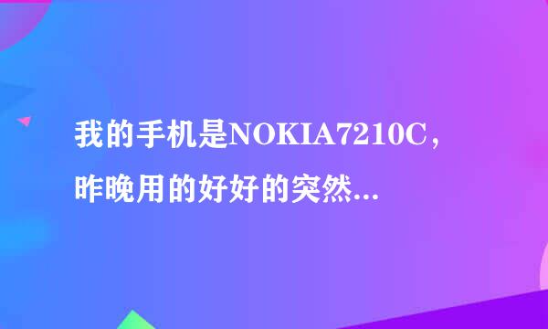 我的手机是NOKIA7210C，昨晚用的好好的突然关机，然后怎么也开不了机，怎么办