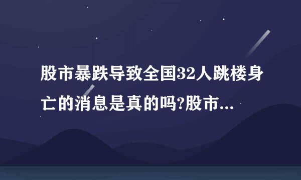 股市暴跌导致全国32人跳楼身亡的消息是真的吗?股市暴跌导致全国32人跳楼身亡的消息是真的吗？