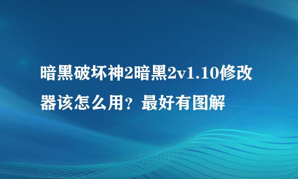 暗黑破坏神2暗黑2v1.10修改器该怎么用？最好有图解