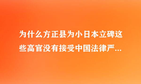 为什么方正县为小日本立碑这些高官没有接受中国法律严惩刘军，贺浩 张超 ，怎么还在