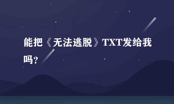 能把《无法逃脱》TXT发给我吗？