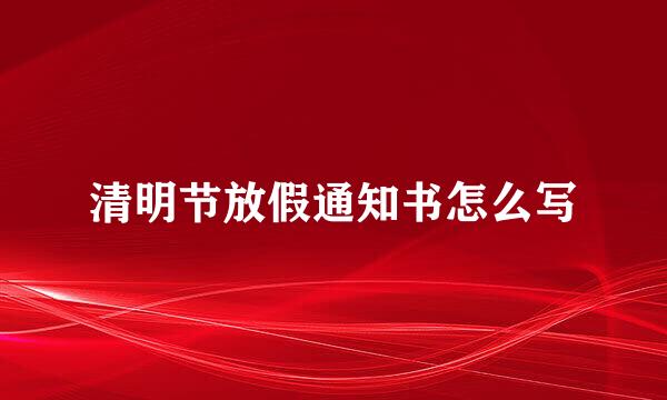 清明节放假通知书怎么写