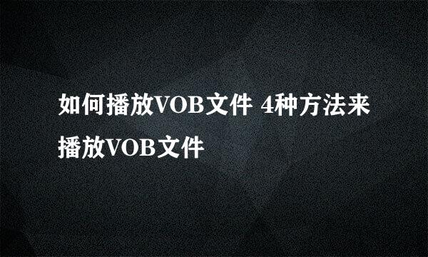 如何播放VOB文件 4种方法来播放VOB文件