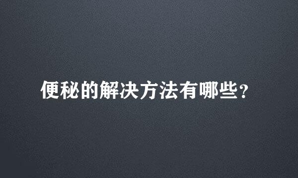 便秘的解决方法有哪些？