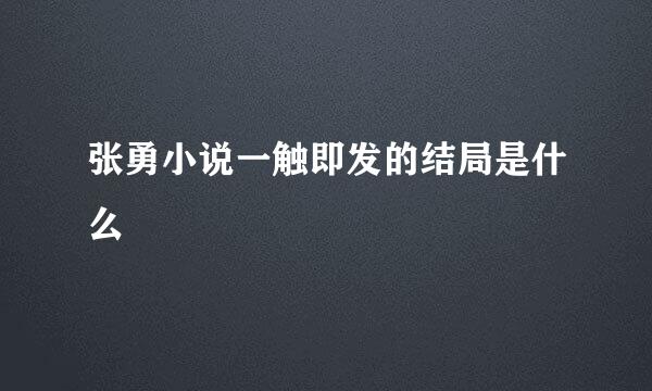 张勇小说一触即发的结局是什么