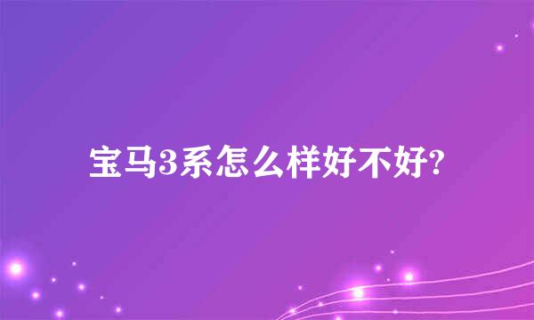 宝马3系怎么样好不好?